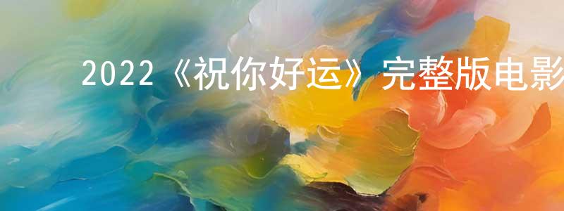 陈彦模的动漫综艺大全,2022《祝你好运》完整版电影/在线观看/百度云-美剧天堂